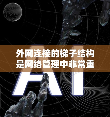 外网连接的梯子结构是网络管理中非常重要的工具,确保设备能够安全地连接到外网。以下是一个清晰的梯子结构配置指南 外网连接的梯子结构是网络管理中非常重要的工具,确保设备能够安全地连接到外网。以下是一个清晰的梯子结构配置指南