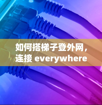 如何搭梯子登外网,连接 everywhere的快捷之道 如何搭梯子登外网,连接 everywhere的快捷之道