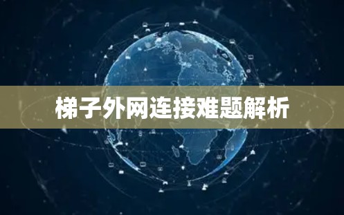 梯子外网连接难题解析 梯子外网连接难题解析