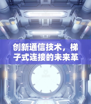 创新通信技术,梯子式连接的未来革命 创新通信技术,梯子式连接的未来革命