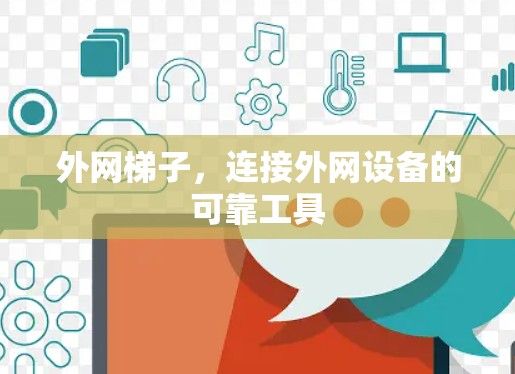 外网梯子,连接外网设备的可靠工具 外网梯子,连接外网设备的可靠工具