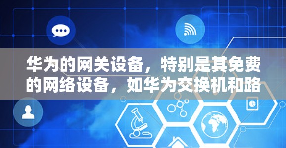 华为的网关设备,特别是其免费的网络设备,如华为交换机和路由器,具备以下特点 华为的网关设备,特别是其免费的网络设备,如华为交换机和路由器,具备以下特点