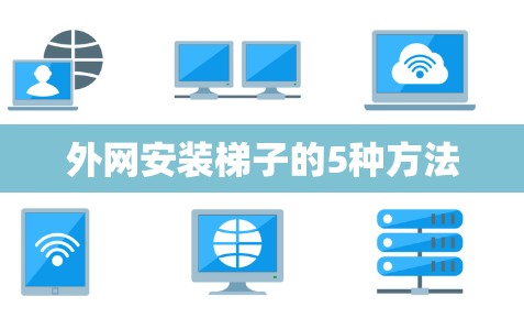 外网安装梯子的5种方法 外网安装梯子的5种方法