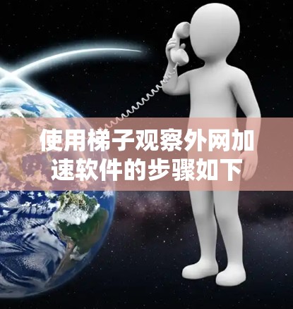 使用梯子观察外网加速软件的步骤如下 使用梯子观察外网加速软件的步骤如下