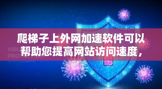 爬梯子上外网加速软件可以帮助您提高网站访问速度，并获取更多资源信息。以下是一个清晰的步骤指南，帮助您使用爬取工具