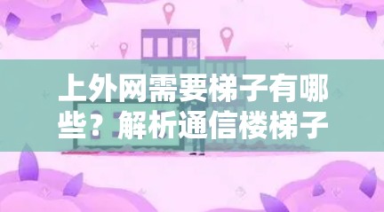 上外网需要梯子有哪些?解析通信楼梯子的安装与使用 上外网需要梯子有哪些?解析通信楼梯子的安装与使用