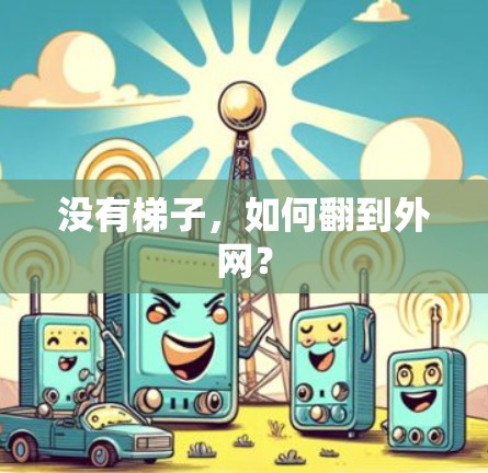 没有梯子,如何翻到外网? 没有梯子,如何翻到外网?