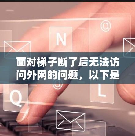 面对梯子断了后无法访问外网的问题,以下是一步步的解决方案 面对梯子断了后无法访问外网的问题,以下是一步步的解决方案