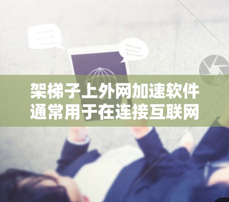 架梯子上外网加速软件通常用于在连接互联网时,帮助加速数据传输。以下是常见的步骤和建议 架梯子上外网加速软件通常用于在连接互联网时,帮助加速数据传输。以下是常见的步骤和建议