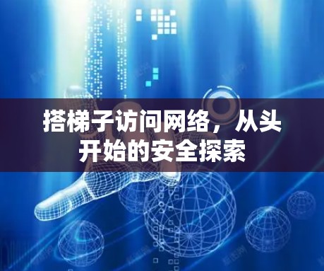 搭梯子访问网络,从头开始的安全探索 搭梯子访问网络,从头开始的安全探索