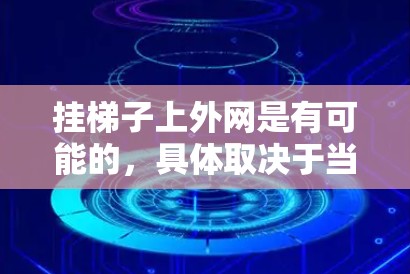 挂梯子上外网是有可能的,具体取决于当地的具体情况和建筑结构。以下是一些考虑因素和步骤,帮助你更清晰地了解如何进行这一操作 挂梯子上外网是有可能的,具体取决于当地的具体情况和建筑结构。以下是一些考虑因素和步骤,帮助你更清晰地了解如何进行这一操作