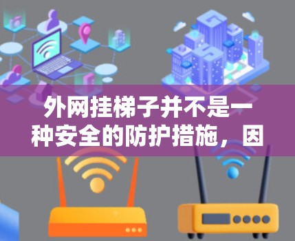 外网挂梯子并不是一种安全的防护措施,因为它通常不会直接导致意外事件,但在户外使用电脑时,偶尔的意外事件(如电源线或插板打翻)可能会对设备造成威胁。以下是外网挂梯子可能带来的风险分析 外网挂梯子并不是一种安全的防护措施,因为它通常不会直接导致意外事件,但在户外使用电脑时,偶尔的意外事件(如电源线或插板打翻)可能会对设备造成威胁。以下是外网挂梯子可能带来的风险分析