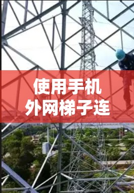 使用手机外网梯子连接手机和手机外网的步骤如下 使用手机外网梯子连接手机和手机外网的步骤如下