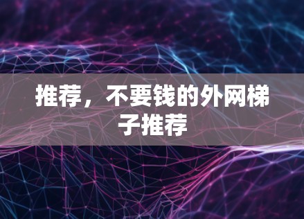 推荐,不要钱的外网梯子推荐 推荐,不要钱的外网梯子推荐