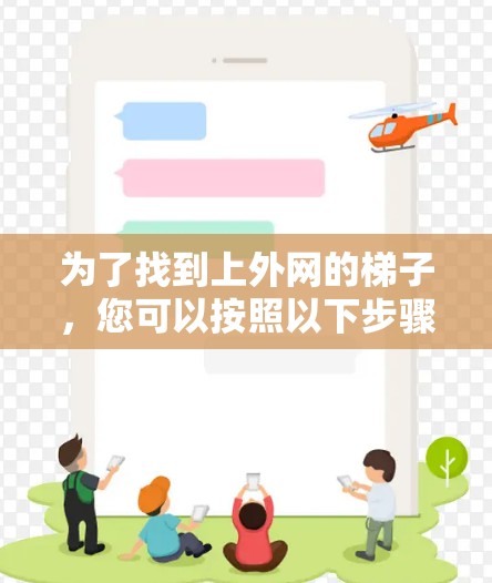 为了找到上外网的梯子,您可以按照以下步骤进行 为了找到上外网的梯子,您可以按照以下步骤进行