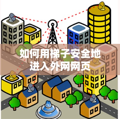 如何用梯子安全地进入外网网页 如何用梯子安全地进入外网网页