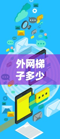 外网梯子多少钱一个月?如何选择适合自己的设备 外网梯子多少钱一个月?如何选择适合自己的设备