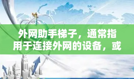 外网助手梯子，通常指用于连接外网的设备，或一个辅助工具帮助安装和管理外网连接。以下是一个详细的指南，帮助您使用外网助手梯子（外网连接工具）