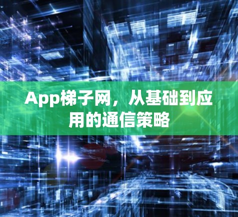 App梯子网,从基础到应用的通信策略 App梯子网,从基础到应用的通信策略