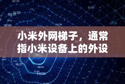 小米外网梯子,通常指小米设备上的外设梯子,用于连接外部电源。以下是对该问题的详细总结 小米外网梯子,通常指小米设备上的外设梯子,用于连接外部电源。以下是对该问题的详细总结