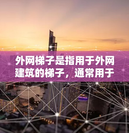 外网梯子是指用于外网建筑的梯子,通常用于站立扶梯、楼梯或垂直墙面等。以下是一些外网梯子的推荐类型和价格范围,供您参考 外网梯子是指用于外网建筑的梯子,通常用于站立扶梯、楼梯或垂直墙面等。以下是一些外网梯子的推荐类型和价格范围,供您参考