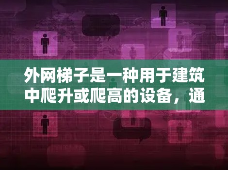 外网梯子是一种用于建筑中爬升或爬高的设备,通常指的是在建筑物的外部使用,如医院的走廊、商场的出口或建筑工地的边缘。以下是对外网梯子的详细分析 外网梯子是一种用于建筑中爬升或爬高的设备,通常指的是在建筑物的外部使用,如医院的走廊、商场的出口或建筑工地的边缘。以下是对外网梯子的详细分析