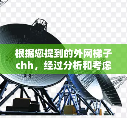 根据您提到的外网梯子chh,经过分析和考虑,以下是逐步的解释和推荐 根据您提到的外网梯子chh,经过分析和考虑,以下是逐步的解释和推荐