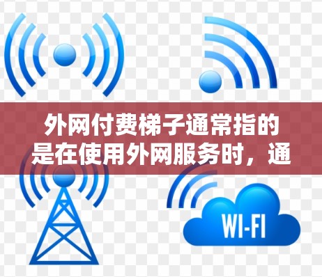 外网付费梯子通常指的是在使用外网服务时,通过某种方式连接到外网进行支付的工具或服务。以下是一些可能的解释和使用方法 外网付费梯子通常指的是在使用外网服务时,通过某种方式连接到外网进行支付的工具或服务。以下是一些可能的解释和使用方法