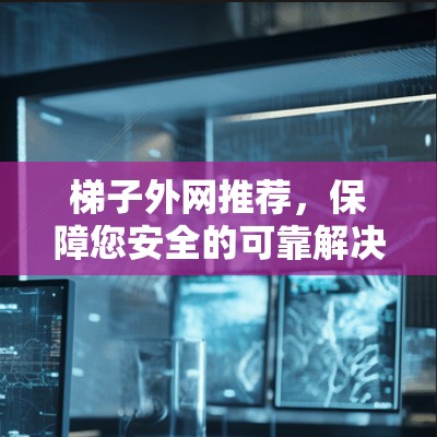 梯子外网推荐，保障您安全的可靠解决方案