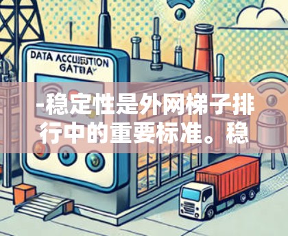 -稳定性是外网梯子排行中的重要标准。稳定性通常由梯子的腿和横杆的结构决定。通常,梯子的腿(支撑腿)越长,越稳定。同时,横杆的长度和强度也会影响梯子的整体稳定性 -稳定性是外网梯子排行中的重要标准。稳定性通常由梯子的腿和横杆的结构决定。通常,梯子的腿(支撑腿)越长,越稳定。同时,横杆的长度和强度也会影响梯子的整体稳定性