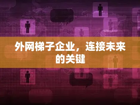外网梯子企业，连接未来的关键