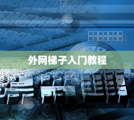 外网梯子入门教程 外网梯子入门教程
