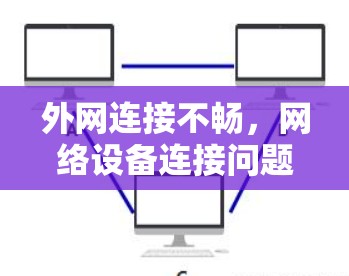 外网连接不畅,网络设备连接问题分析及解决方案 外网连接不畅,网络设备连接问题分析及解决方案