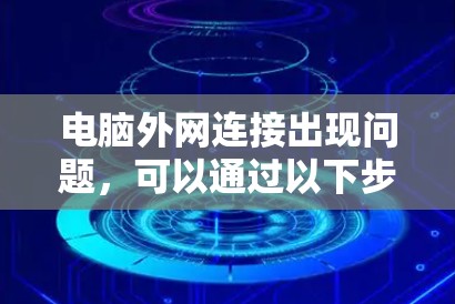 电脑外网连接出现问题,可以通过以下步骤逐步解决 电脑外网连接出现问题,可以通过以下步骤逐步解决