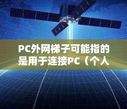 PC外网梯子可能指的是用于连接PC(个人电脑)和外网的设备或工具。以下是一些可能的解释和建议 PC外网梯子可能指的是用于连接PC(个人电脑)和外网的设备或工具。以下是一些可能的解释和建议