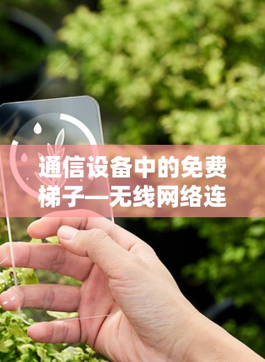 通信设备中的免费梯子—无线网络连接的便捷之道 通信设备中的免费梯子—无线网络连接的便捷之道