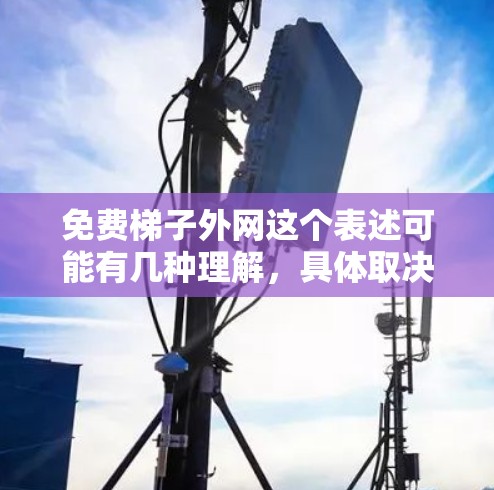 免费梯子外网这个表述可能有几种理解,具体取决于上下文。以下是一些可能的解释和建议 免费梯子外网这个表述可能有几种理解,具体取决于上下文。以下是一些可能的解释和建议