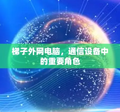 梯子外网电脑,通信设备中的重要角色 梯子外网电脑,通信设备中的重要角色