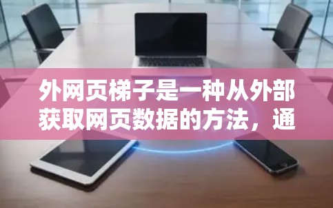 外网页梯子是一种从外部获取网页数据的方法,通常用于数据处理和分析。以下是一些常见的外网页梯子方法 外网页梯子是一种从外部获取网页数据的方法,通常用于数据处理和分析。以下是一些常见的外网页梯子方法