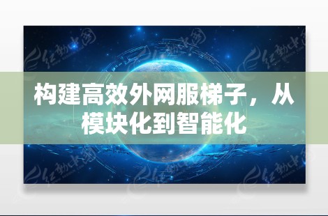 构建高效外网服梯子,从模块化到智能化 构建高效外网服梯子,从模块化到智能化