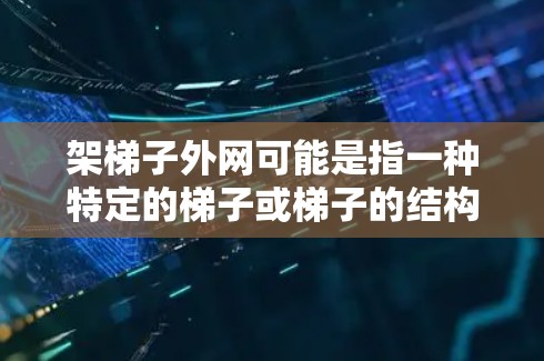 架梯子外网可能是指一种特定的梯子或梯子的结构,具体取决于上下文。梯子通常用于爬升、平衡、或者作为替代品使用。以下是一些关于梯子的常见问题和解答 架梯子外网可能是指一种特定的梯子或梯子的结构,具体取决于上下文。梯子通常用于爬升、平衡、或者作为替代品使用。以下是一些关于梯子的常见问题和解答
