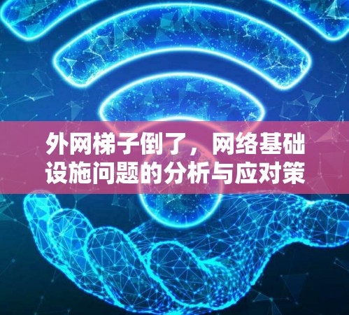 外网梯子倒了,网络基础设施问题的分析与应对策略 外网梯子倒了,网络基础设施问题的分析与应对策略