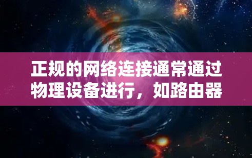 正规的网络连接通常通过物理设备进行,如路由器和网络接口。以下是详细的步骤和注意事项 正规的网络连接通常通过物理设备进行,如路由器和网络接口。以下是详细的步骤和注意事项