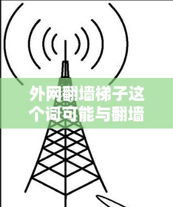 外网翻墙梯子这个词可能与翻墙 fence或网络 fence相关,这通常指的是在互联网的某个区域或路径上架设的防护结构,旨在防止网络攻击或破坏。这种梯子会将互联网的一部分隔离,防止未经授权的人访问 外网翻墙梯子这个词可能与翻墙 fence或网络 fence相关,这通常指的是在互联网的某个区域或路径上架设的防护结构,旨在防止网络攻击或破坏。这种梯子会将互联网的一部分隔离,防止未经授权的人访问