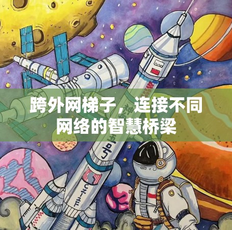 跨外网梯子,连接不同网络的智慧桥梁 跨外网梯子,连接不同网络的智慧桥梁