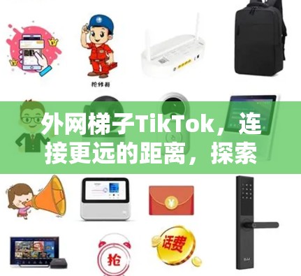 外网梯子TikTok，连接更远的距离，探索更广阔的网络世界