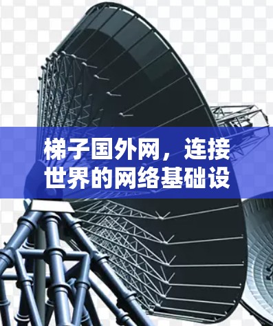 梯子国外网,连接世界的网络基础设施解决方案 梯子国外网,连接世界的网络基础设施解决方案