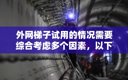 外网梯子试用的情况需要综合考虑多个因素,以下是一个详细的分析 外网梯子试用的情况需要综合考虑多个因素,以下是一个详细的分析