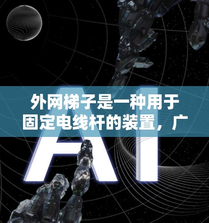 外网梯子是一种用于固定电线杆的装置，广泛应用于电力工程中。以下是关于外网梯子的详细步骤和使用指南