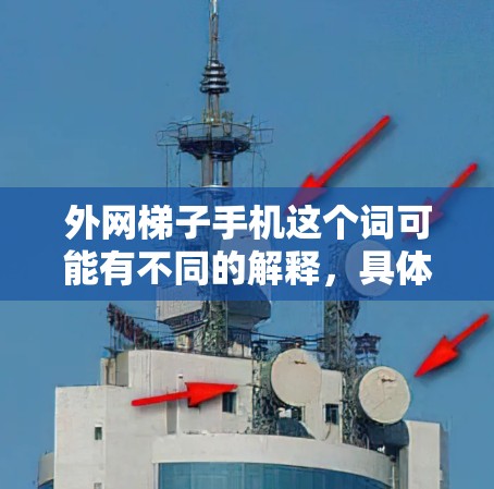 外网梯子手机这个词可能有不同的解释，具体含义取决于上下文。以下是一些可能的解释